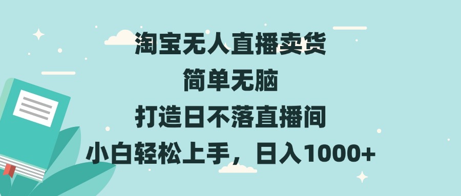 淘宝无人直播卖货 简单无脑 打造日不落直播间 小白轻松上手，日入1000+-泱泱学习社