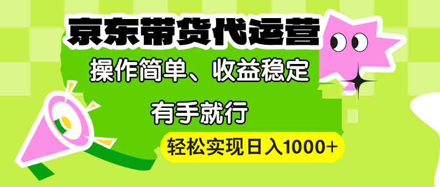 【京东带货代运营】操作简单、收益稳定、有手就行！轻松实现日入1000+-泱泱学习社