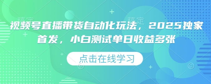 视频号直播带货自动化玩法，2025独家首发，小白测试单日收益多张【揭秘】-泱泱学习社
