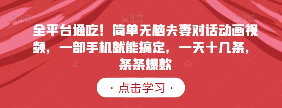 全平台通吃！简单无脑夫妻对话动画视频，一部手机就能搞定，一天十几条，条条爆款【揭秘】-泱泱学习社