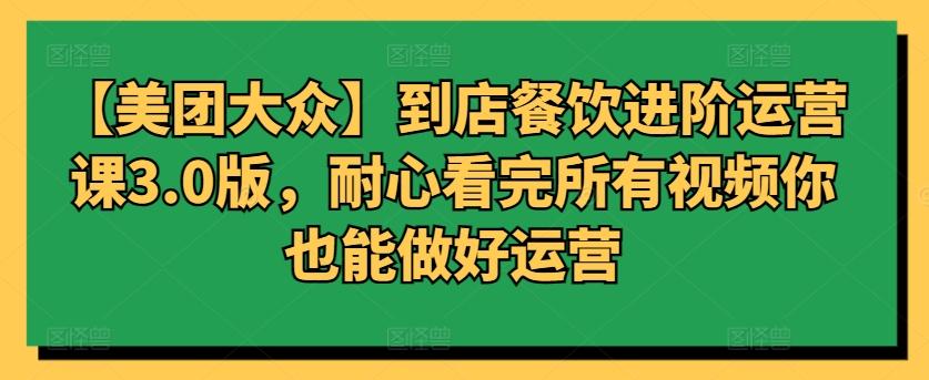 【美团大众】到店餐饮进阶运营课3.0版，耐心看完所有视频你也能做好运营-泱泱学习社