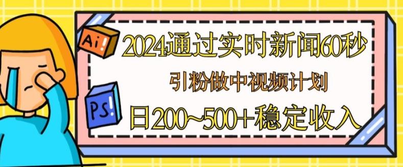 2024通过实时新闻60秒，引粉做中视频计划或者流量主，日几张稳定收入【揭秘】-泱泱学习社