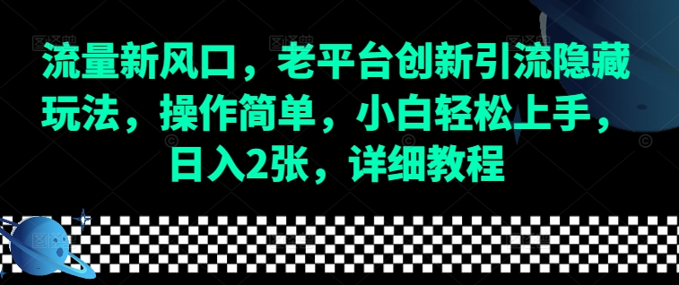 流量新风口，老平台创新引流隐藏玩法，操作简单，小白轻松上手，日入2张，详细教程-泱泱学习社