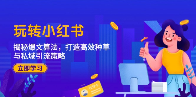 玩转小红书：揭秘爆文算法，打造高效种草与私域引流策略-泱泱学习社