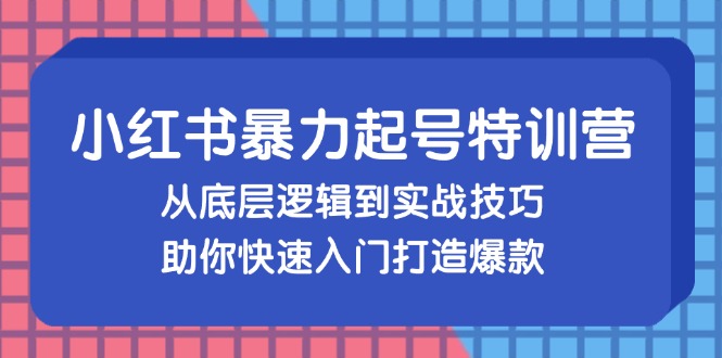 小红书暴力起号训练营，从底层逻辑到实战技巧，助你快速入门打造爆款-泱泱学习社