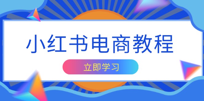 小红书电商教程，掌握帐号定位与内容创作技巧，打造爆款，实现商业变现-泱泱学习社