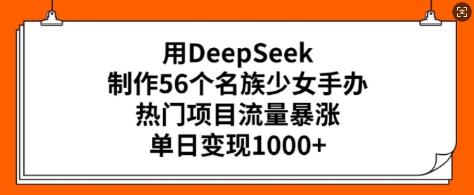 用DeepSeek制作56个名族少女手办，热门项目流量暴涨，单日变现多张-泱泱学习社