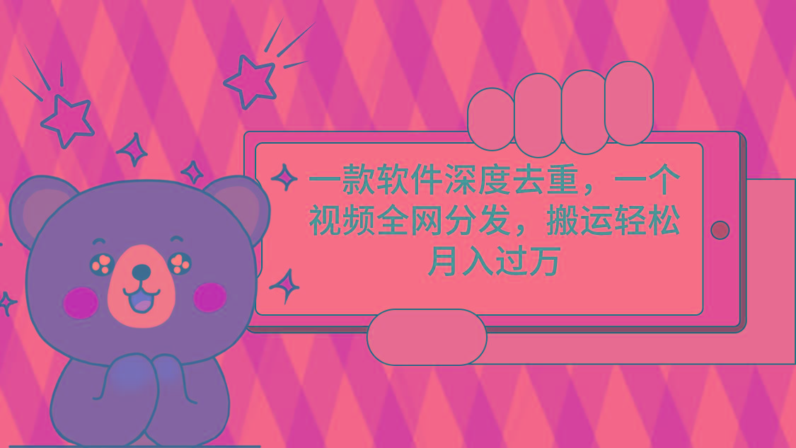 一款软件深度去重，一个视频全网分发，搬运轻松月入过万-泱泱学习社