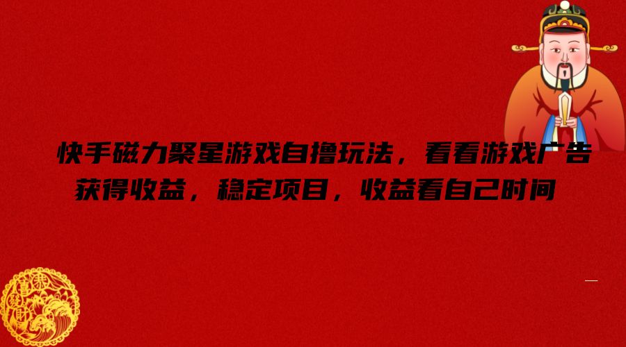 快手磁力聚星游戏自撸玩法，看看游戏广告获得收益，稳定项目，收益看自己时间【揭秘】-泱泱学习社
