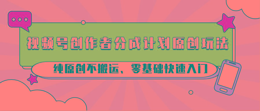 视频号创作者分成计划原创玩法；纯原创不搬运、零基础快速入门-泱泱学习社