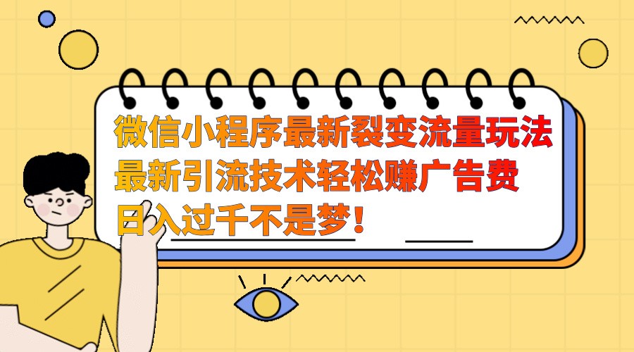 微信小程序最新裂变流量玩法，时间自由收益高轻松赚广告费，日入过千不是梦！-泱泱学习社
