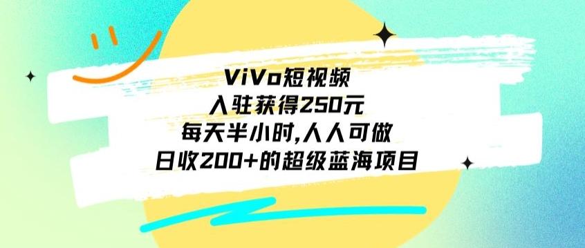 ViVo短视频，入驻获得250元，每天半小时，日收200+的超级蓝海项目，人人可做-泱泱学习社