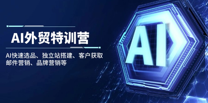 AI外贸特训营：AI快速选品、独立站搭建、客户获取、邮件营销、品牌营销等-泱泱学习社