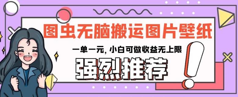 图虫无脑搬运图片壁纸，一单一元，小白可做收益无上限【揭秘】-泱泱学习社