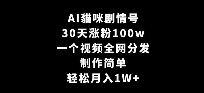 AI貓咪剧情号，30天涨粉100w，制作简单，一个视频全网分发，轻松月入1W+【揭秘】-泱泱学习社