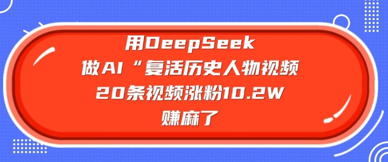 用DeepSeek做AI“复活历史人物”视频，20条视频涨粉10.2W，挣麻了-泱泱学习社