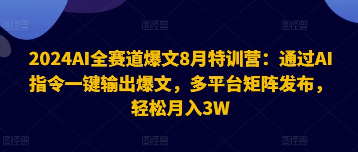 2024AI全赛道爆文8月特训营：通过AI指令一键输出爆文，多平台矩阵发布，轻松月入3W【揭秘】-泱泱学习社