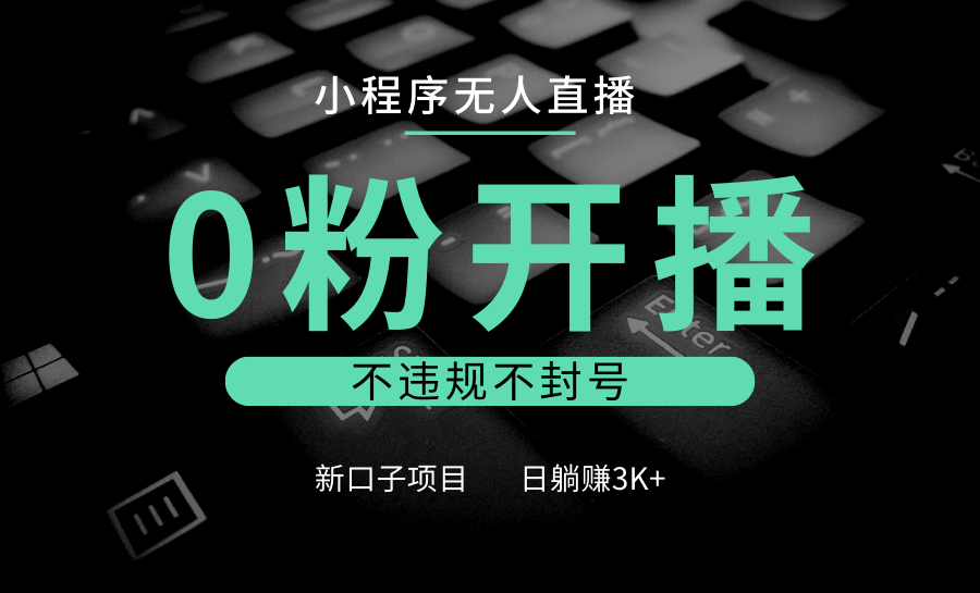 小程序无人直播，0粉开播，不违规不封号，新口子项目，小白日躺赚3K+-泱泱学习社