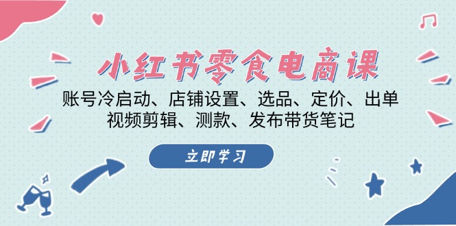 小红书 零食电商课：账号冷启动、店铺设置、选品、定价、出单、视频剪辑..-泱泱学习社