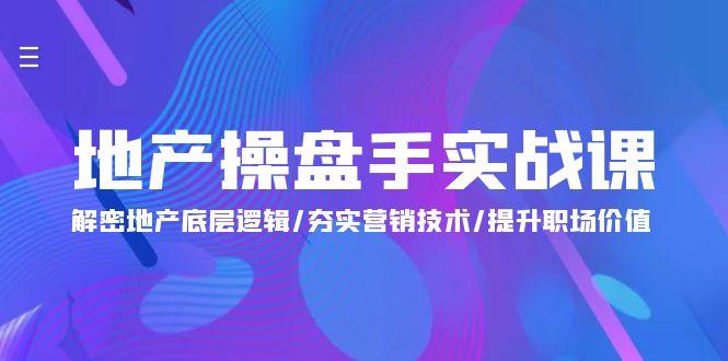 (9960期)地产 操盘手实战课：解密地产底层逻辑/夯实营销技术/提升职场价值(24节)-泱泱学习社