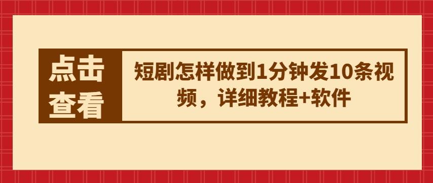 短剧怎样做到1分钟发10条视频，详细教程+软件-泱泱学习社