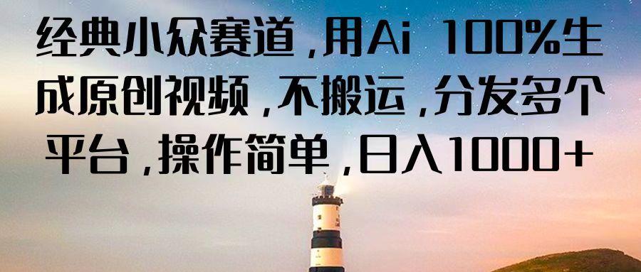经典小众赛道，用Ai 100%生成原创视频，不搬运，分发多个平台，操作简单，日入1000+-泱泱学习社