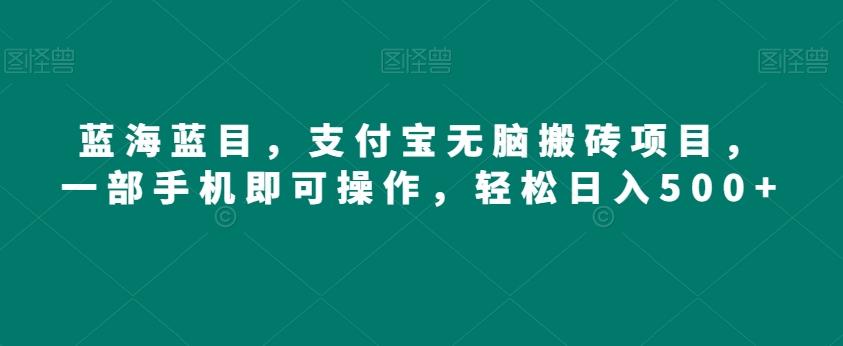 蓝海蓝目，支付宝无脑搬砖项目，一部手机即可操作，轻松日入500+-泱泱学习社