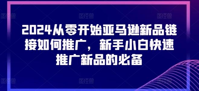 2024从零开始亚马逊新品链接如何推广，新手小白快速推广新品的必备-泱泱学习社
