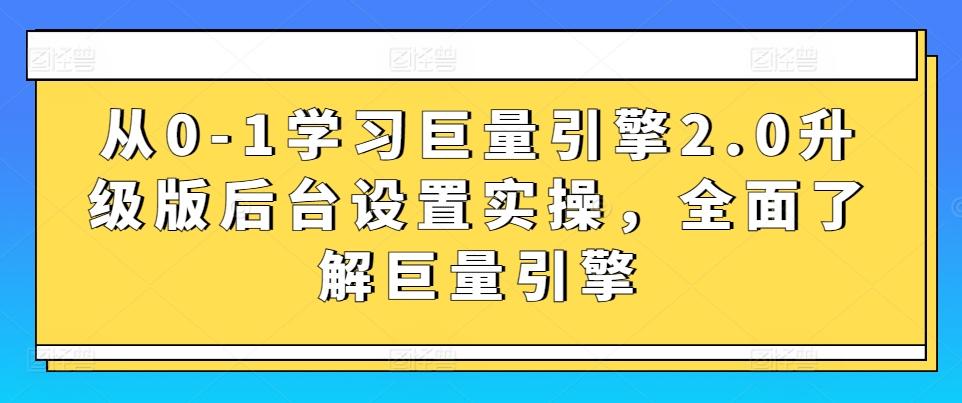 从0-1学习巨量引擎2.0升级版后台设置实操，全面了解巨量引擎-泱泱学习社