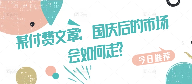 某付费文章：国庆后的市场会如何走?-泱泱学习社