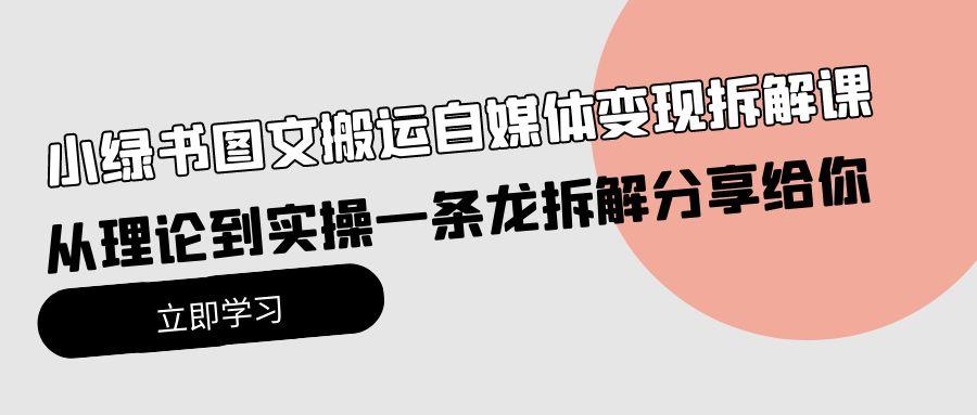 (10055期)小绿书图文搬运自媒体变现拆解课，从理论到实操一条龙拆解分享给你-泱泱学习社