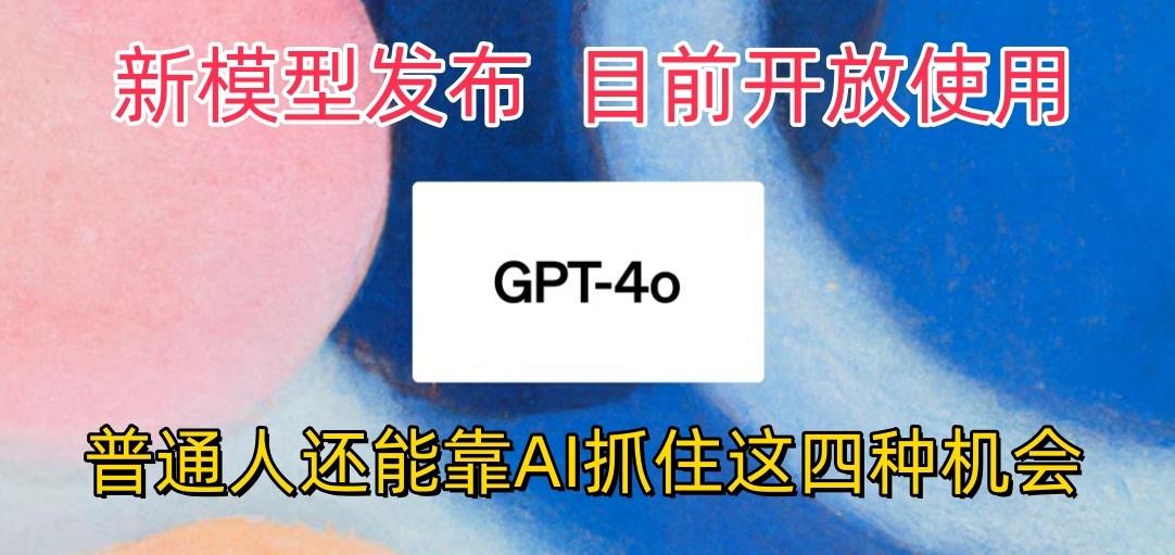 最强模型ChatGPT-4omni震撼发布，目前开放使用，普通人可以利用AI抓住的四…-泱泱学习社