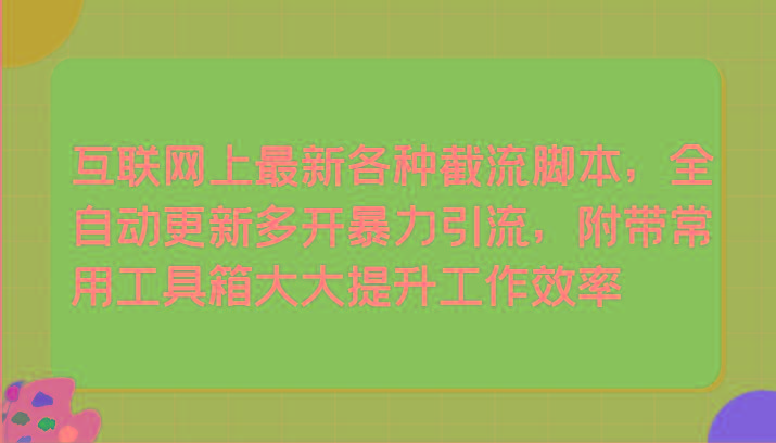 互联网上最新各种截流脚本，全自动更新多开暴力引流，附带常用工具箱大大提升工作效率-泱泱学习社