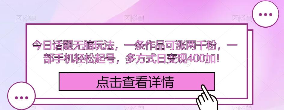 今日话题无脑玩法，一条作品可涨两千粉，一部手机轻松起号，多方式日变现400加！-泱泱学习社