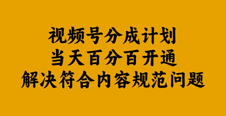视频号分成计划当天百分百开通解决符合内容规范问题【揭秘】-泱泱学习社