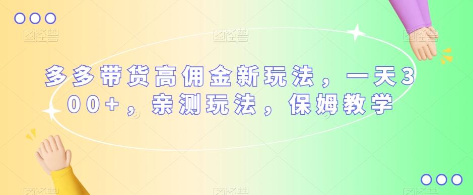 多多带货高佣金新玩法，一天300+，亲测玩法，保姆教学-泱泱学习社