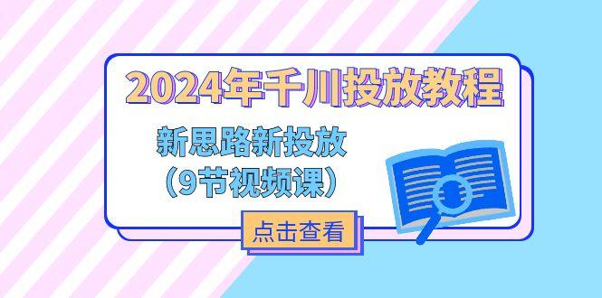 2024年千川投放教程，新思路+新投放(9节视频课-泱泱学习社