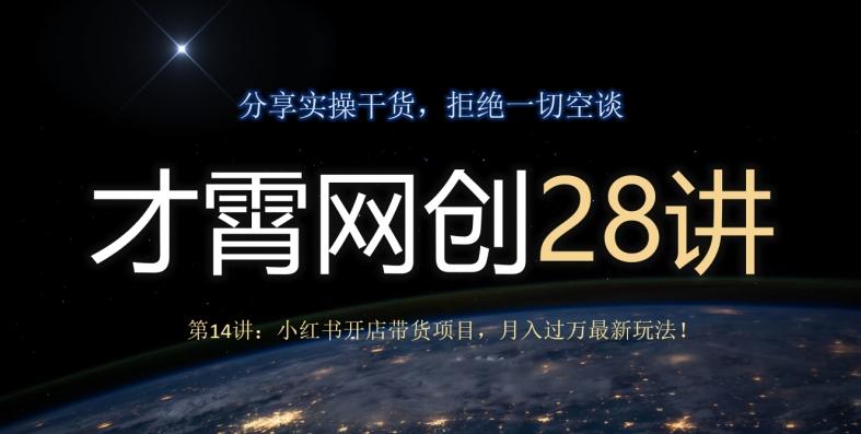 才霄网创28讲第14讲：小红书开店带货项目，月入过万最新玩法！-泱泱学习社