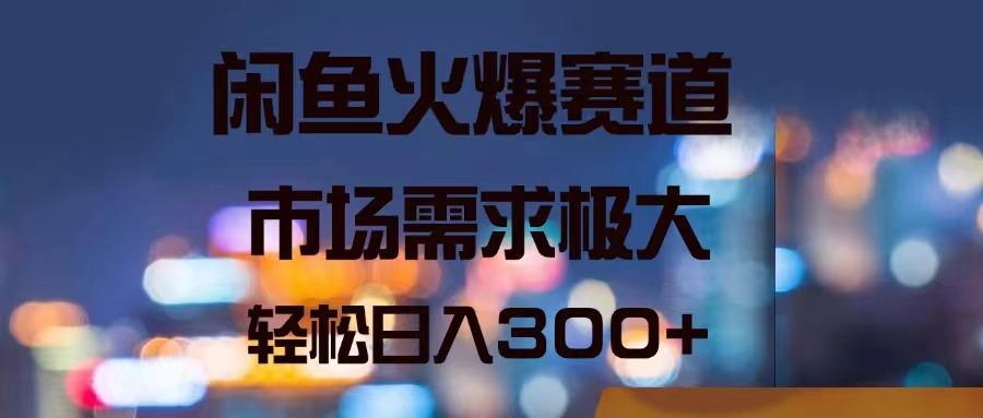 闲鱼火爆赛道，市场需求极大，轻松日入300+-泱泱学习社
