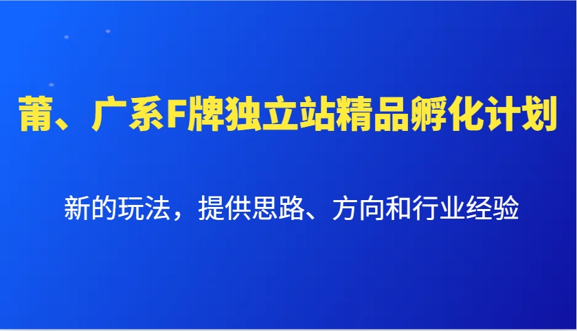 莆、广系F牌独立站精品孵化计划，新的玩法，提供思路、方向和行业经验-泱泱学习社
