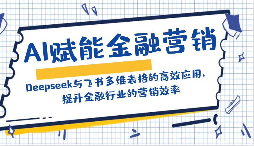 AI赋能金融营销：Deepseek与飞书多维表格的高效应用，提升金融行业的营销效率-泱泱学习社