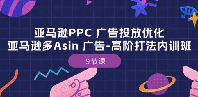 亚马逊PPC 广告投放优化：亚马逊多Asin 广告-高阶打法内训班-9节课-泱泱学习社