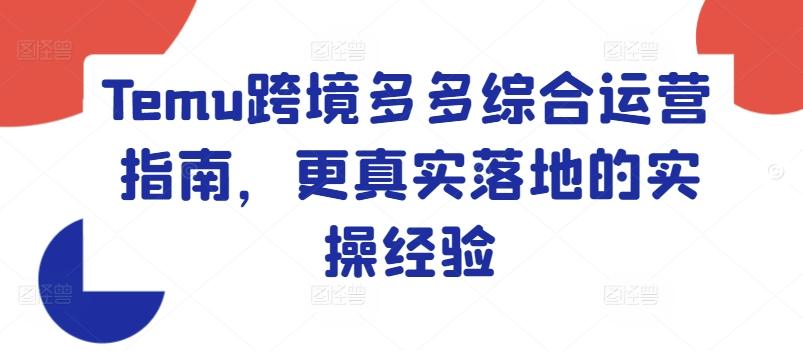 Temu跨境多多综合运营指南，更真实落地的实操经验-泱泱学习社