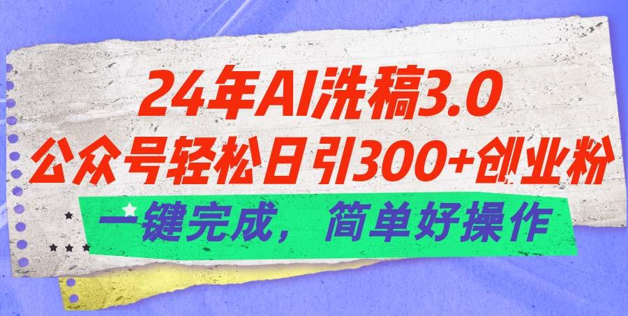 24年Ai洗稿3.0，公众号轻松日引300+创业粉，一键完成，简单好操作-泱泱学习社