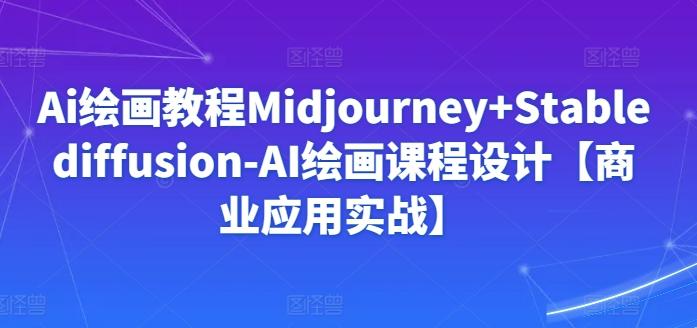 Ai绘画教程Midjourney+Stablediffusion-AI绘画课程设计【商业应用实战】-泱泱学习社
