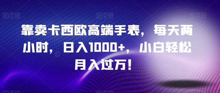 靠卖卡西欧高端手表，每天两小时，日入1000+，小白轻松月入过万！-泱泱学习社