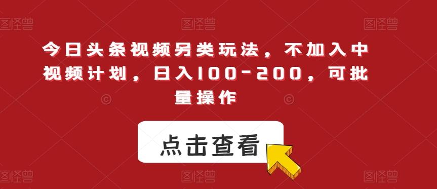 今日头条视频另类玩法，不加入中视频计划，日入100-200，可批量操作【揭秘】-泱泱学习社
