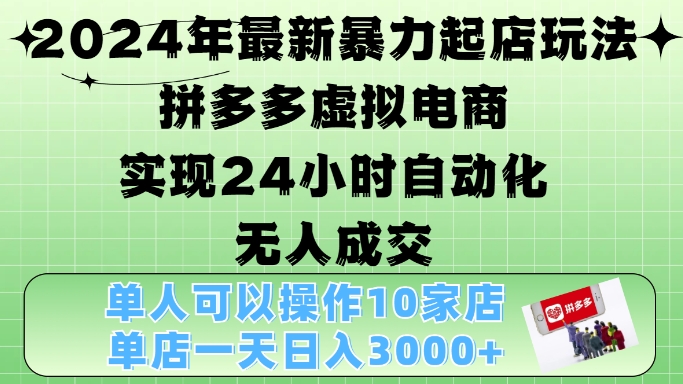 2024年最新暴力起店玩法，拼多多虚拟电商4.0，24小时实现自动化无人成交，单店月入3000+【揭秘】-泱泱学习社