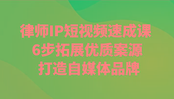 律师IP短视频速成课 6步拓展优质案源 打造自媒体品牌-泱泱学习社