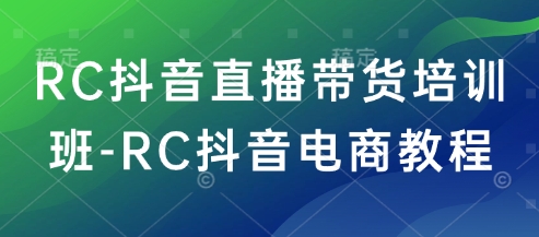 RC抖音直播带货培训班-RC抖音电商教程-泱泱学习社